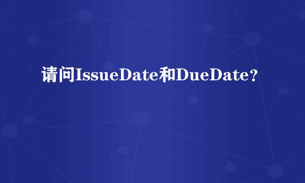 请问IssueDate和DueDate？