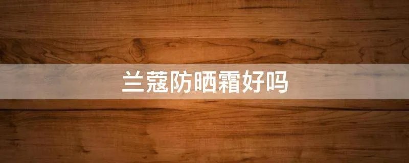 兰蔻防晒霜好吗