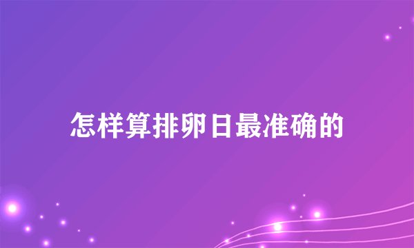 怎样算排卵日最准确的