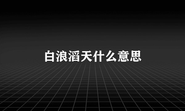 白浪滔天什么意思
