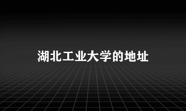 湖北工业大学的地址