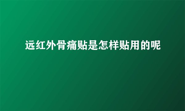 远红外骨痛贴是怎样贴用的呢