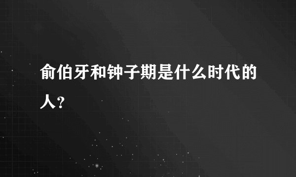 俞伯牙和钟子期是什么时代的人？