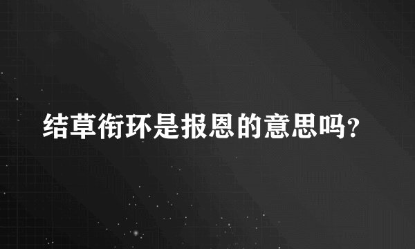 结草衔环是报恩的意思吗？