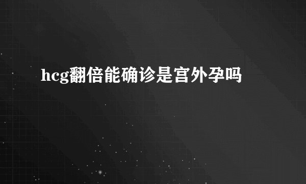 hcg翻倍能确诊是宫外孕吗