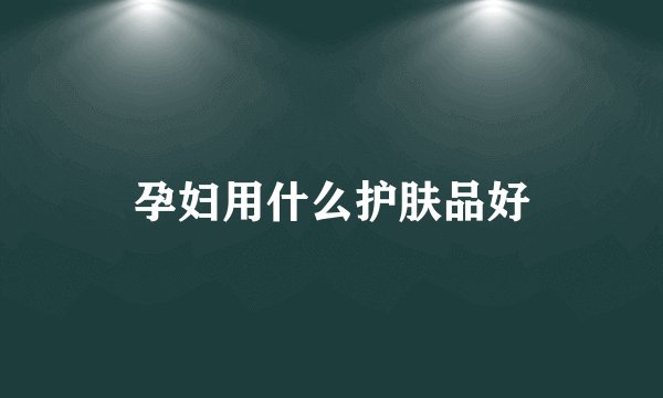 孕妇用什么护肤品好