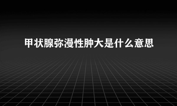 甲状腺弥漫性肿大是什么意思