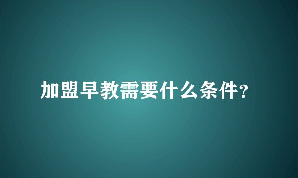 加盟早教需要什么条件？