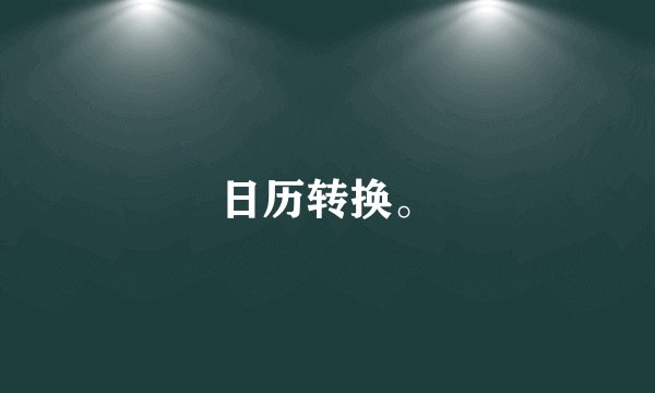 日历转换。