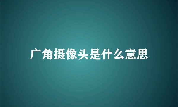 广角摄像头是什么意思