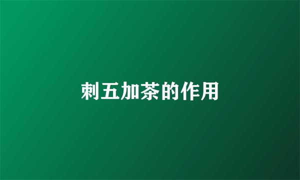 刺五加茶的作用
