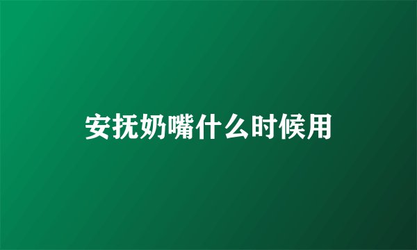 安抚奶嘴什么时候用