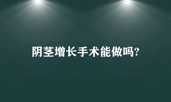 阴茎增长手术能做吗?
