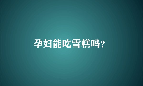 孕妇能吃雪糕吗？