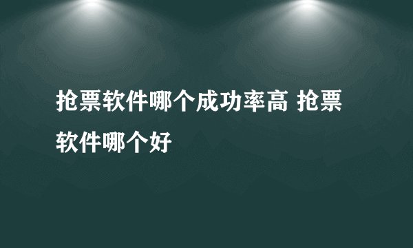 抢票软件哪个成功率高 抢票软件哪个好