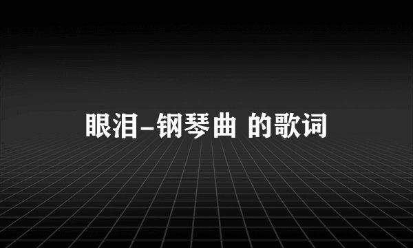 眼泪-钢琴曲 的歌词