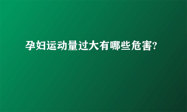 孕妇运动量过大有哪些危害?