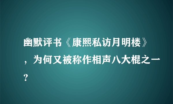 幽默评书《康熙私访月明楼》，为何又被称作相声八大棍之一？