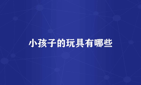 小孩子的玩具有哪些