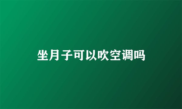 坐月子可以吹空调吗