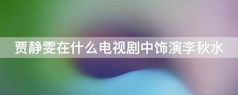贾静雯在什么电视剧中饰演李秋水