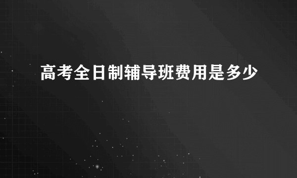 高考全日制辅导班费用是多少
