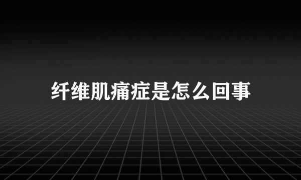 纤维肌痛症是怎么回事