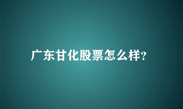 广东甘化股票怎么样？