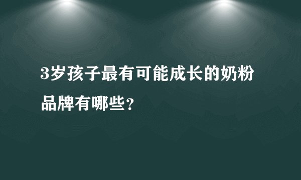 3岁孩子最有可能成长的奶粉品牌有哪些?