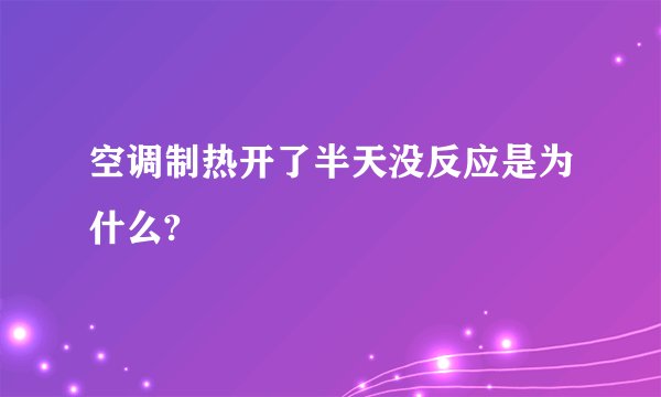 空调制热开了半天没反应是为什么?