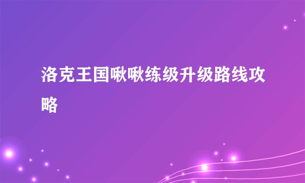 洛克王国啾啾练级升级路线攻略