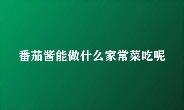 番茄酱能做什么家常菜吃呢