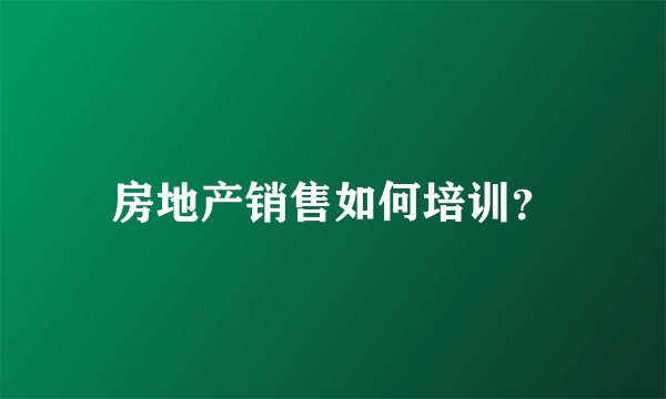 房地产销售如何培训？