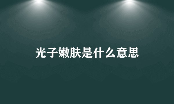 光子嫩肤是什么意思