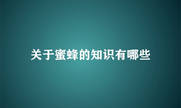 关于蜜蜂的知识有哪些