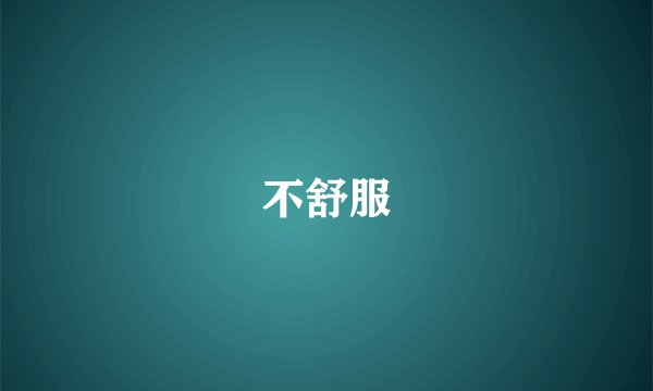 不舒服