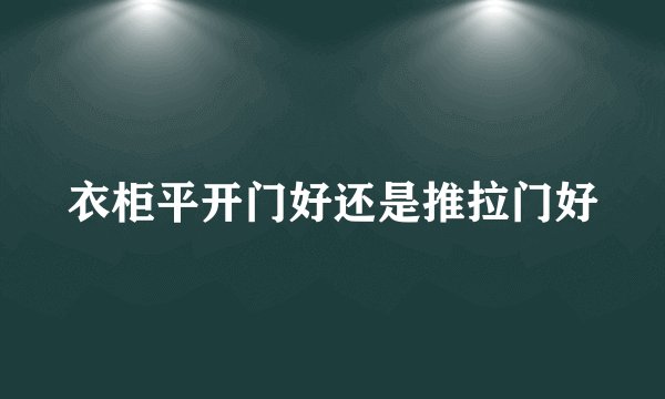 衣柜平开门好还是推拉门好