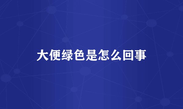 大便绿色是怎么回事