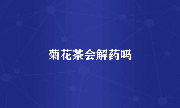 菊花茶会解药吗