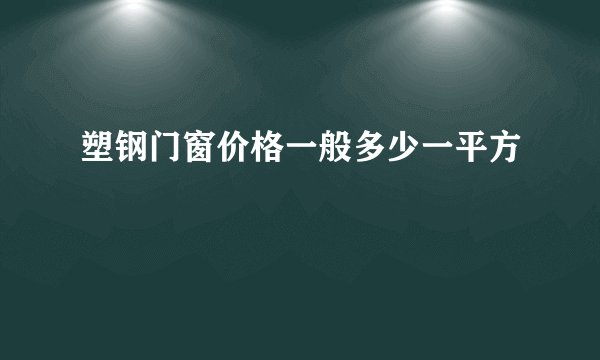 塑钢门窗价格一般多少一平方