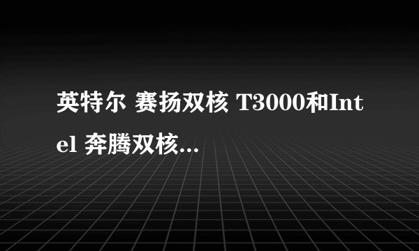 英特尔 赛扬双核 T3000和Intel 奔腾双核 T4300,哪个比较好,谢谢