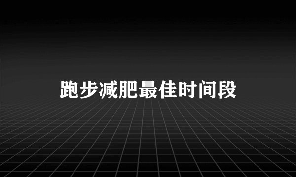 跑步减肥最佳时间段