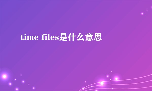 time files是什么意思