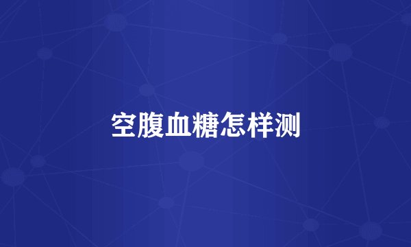 空腹血糖怎样测