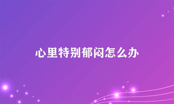 心里特别郁闷怎么办