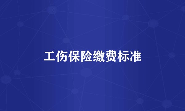 工伤保险缴费标准