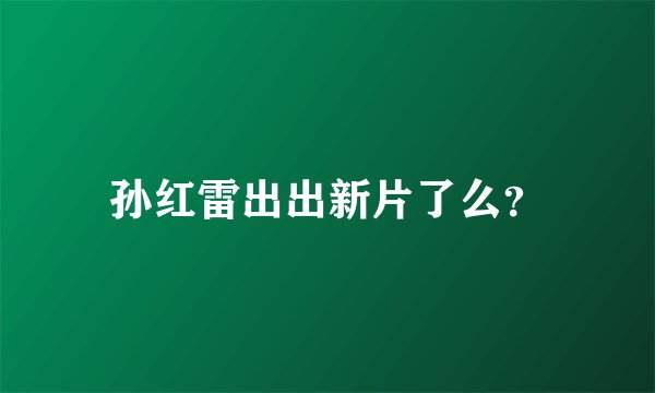 孙红雷出出新片了么？