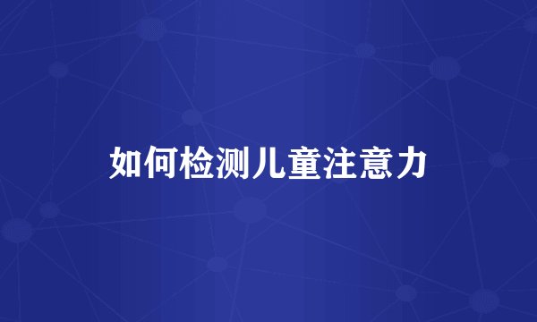 如何检测儿童注意力
