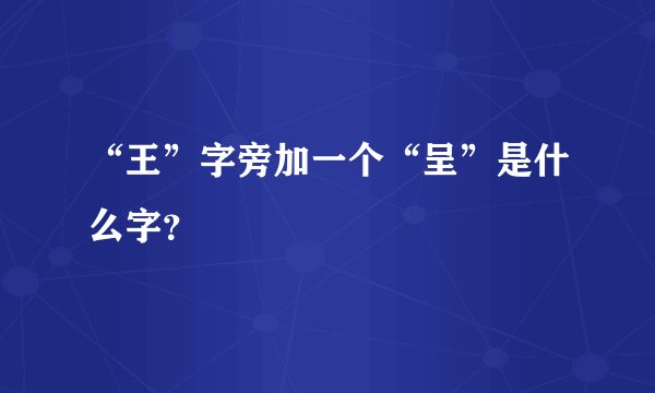 “王”字旁加一个“呈”是什么字？