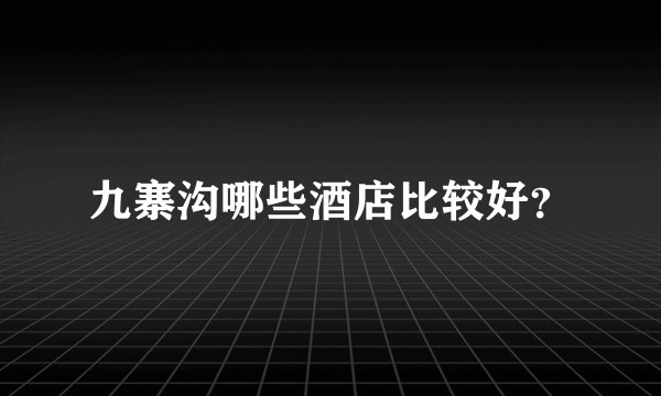 九寨沟哪些酒店比较好？